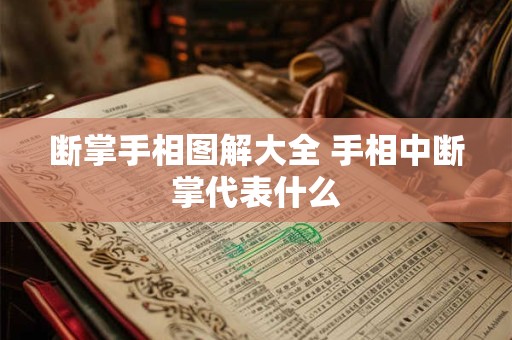断掌手相图解大全 手相中断掌代表什么
