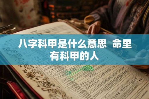 八字科甲是什么意思  命里有科甲的人