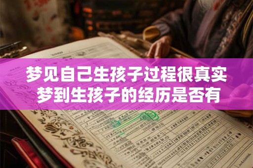 梦见自己生孩子过程很真实 梦到生孩子的经历是否有特殊含义