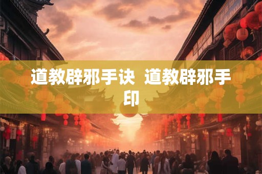 道教辟邪手诀  道教辟邪手印
