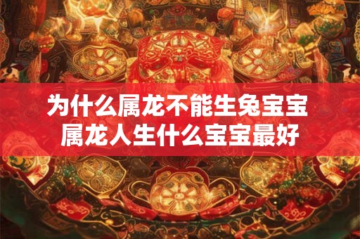 为什么属龙不能生兔宝宝 属龙人生什么宝宝最好