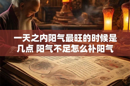 一天之内阳气最旺的时候是几点 阳气不足怎么补阳气