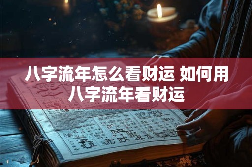八字流年怎么看财运 如何用八字流年看财运