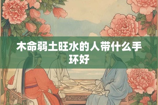 木命弱土旺水的人带什么手环好