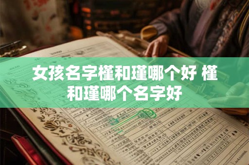 女孩名字槿和瑾哪个好 槿和瑾哪个名字好