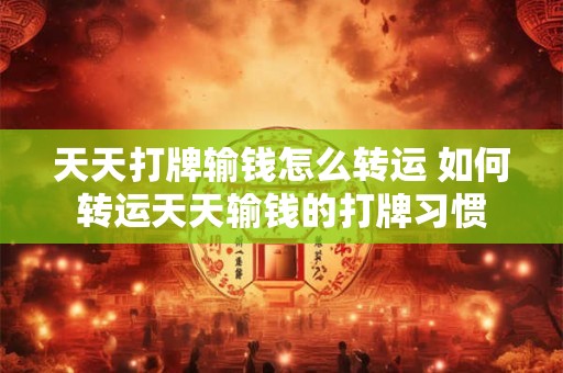 天天打牌输钱怎么转运 如何转运天天输钱的打牌习惯