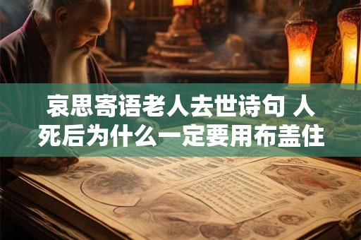 哀思寄语老人去世诗句 人死后为什么一定要用布盖住脸