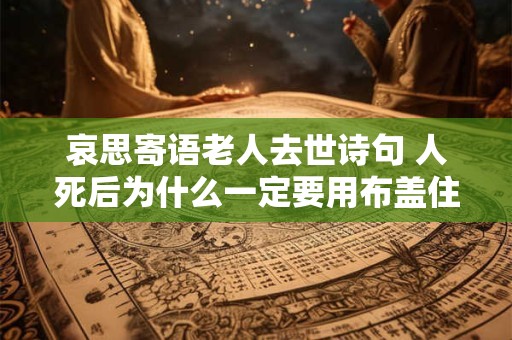哀思寄语老人去世诗句 人死后为什么一定要用布盖住脸