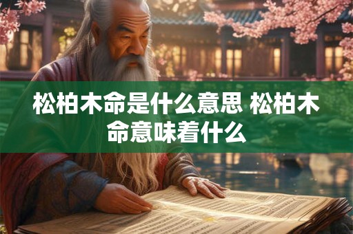 松柏木命是什么意思 松柏木命意味着什么