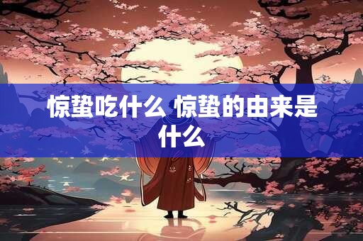 惊蛰吃什么 惊蛰的由来是什么