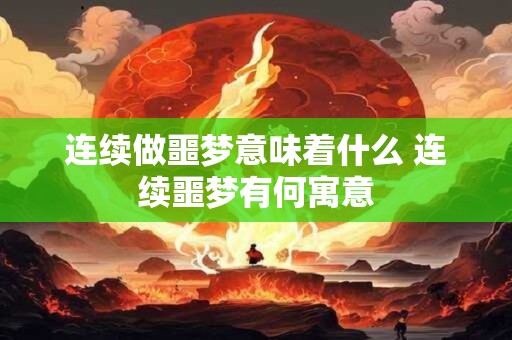 连续做噩梦意味着什么 连续噩梦有何寓意