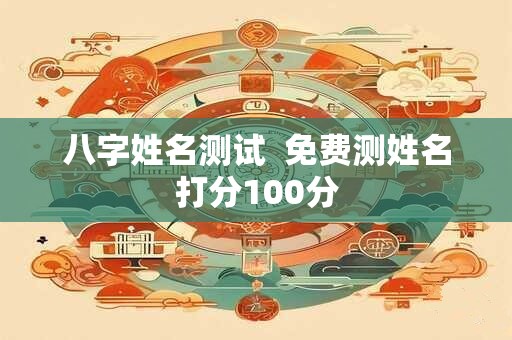 八字姓名测试  免费测姓名打分100分