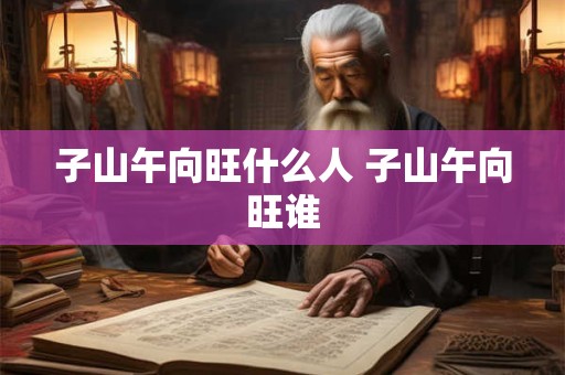 子山午向旺什么人 子山午向旺谁