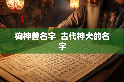 狗神兽名字  古代神犬的名字
