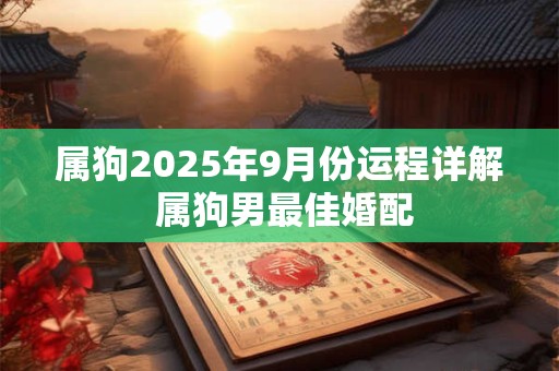 属狗2025年9月份运程详解 属狗男最佳婚配