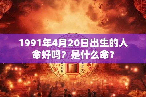 1991年4月20日出生的人命好吗？是什么命？