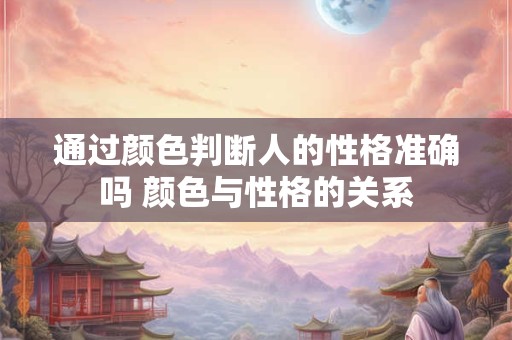 通过颜色判断人的性格准确吗 颜色与性格的关系