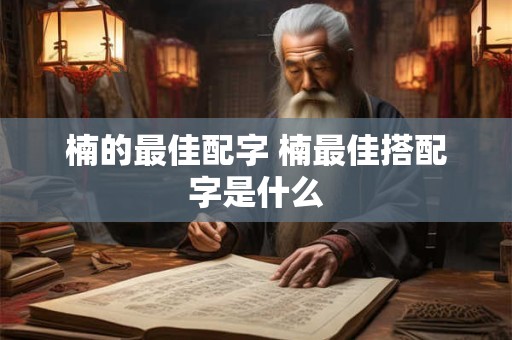 楠的最佳配字 楠最佳搭配字是什么