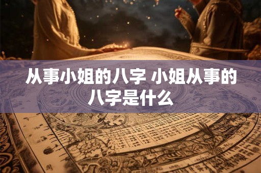 从事小姐的八字 小姐从事的八字是什么