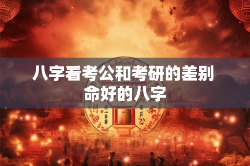 八字看考公和考研的差别 命好的八字