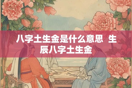 八字土生金是什么意思  生辰八字土生金