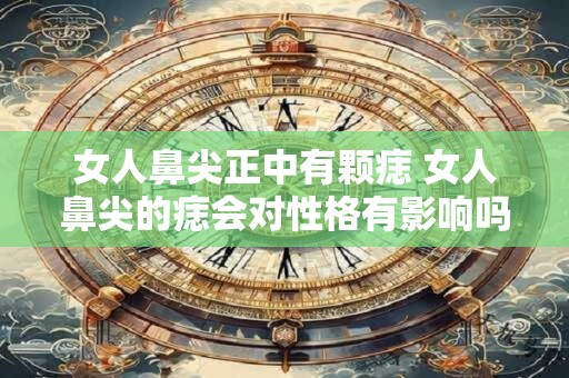 女人鼻尖正中有颗痣 女人鼻尖的痣会对性格有影响吗