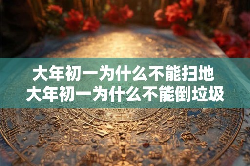 大年初一为什么不能扫地 大年初一为什么不能倒垃圾