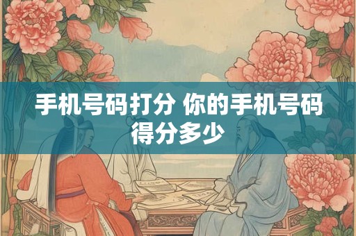 手机号码打分 你的手机号码得分多少