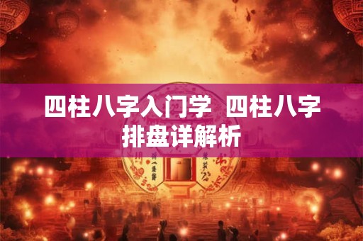 四柱八字入门学  四柱八字排盘详解析