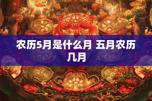 农历5月是什么月 五月农历几月