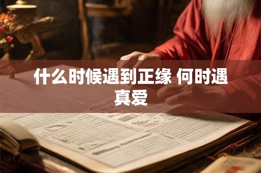 什么时候遇到正缘 何时遇真爱