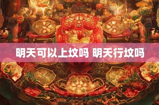 明天可以上坟吗 明天行坟吗