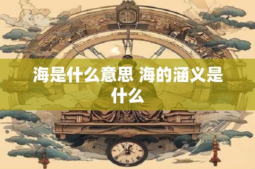 海是什么意思 海的涵义是什么