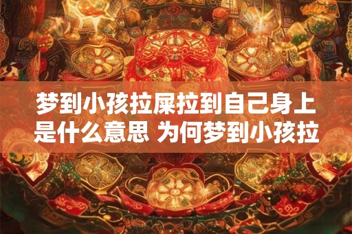 梦到小孩拉屎拉到自己身上是什么意思 为何梦到小孩拉屎拉到自己身上