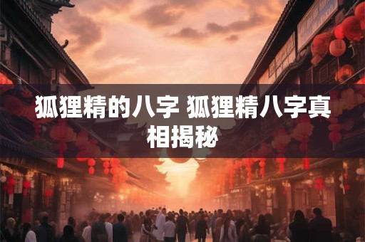 狐狸精的八字 狐狸精八字真相揭秘