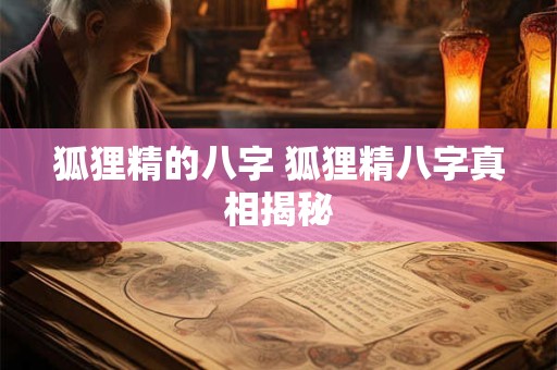 狐狸精的八字 狐狸精八字真相揭秘