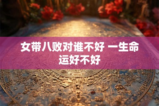 女带八败对谁不好 一生命运好不好