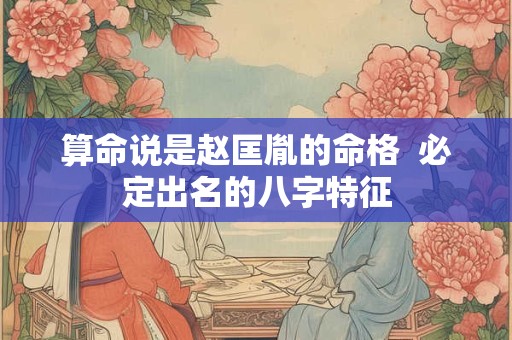 算命说是赵匡胤的命格  必定出名的八字特征