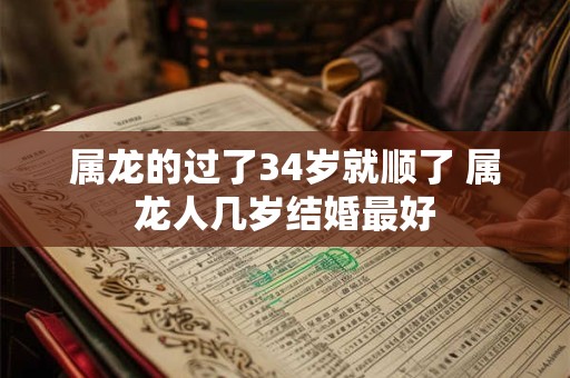 属龙的过了34岁就顺了 属龙人几岁结婚最好