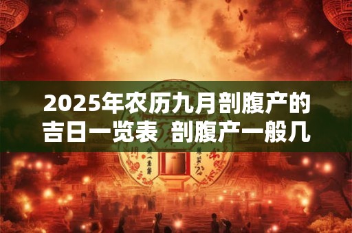 2025年农历九月剖腹产的吉日一览表  剖腹产一般几天出院