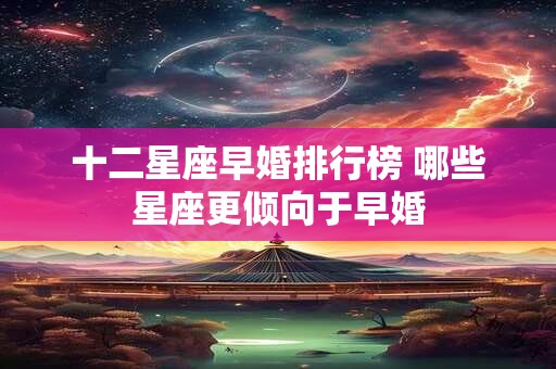 十二星座早婚排行榜 哪些星座更倾向于早婚