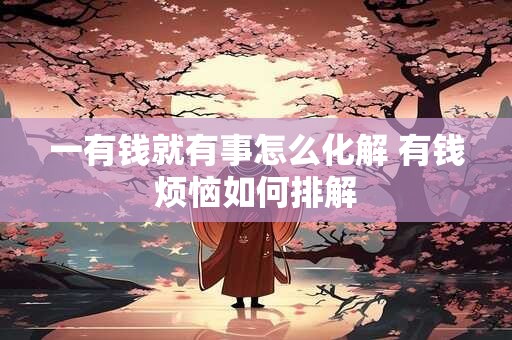 一有钱就有事怎么化解 有钱烦恼如何排解