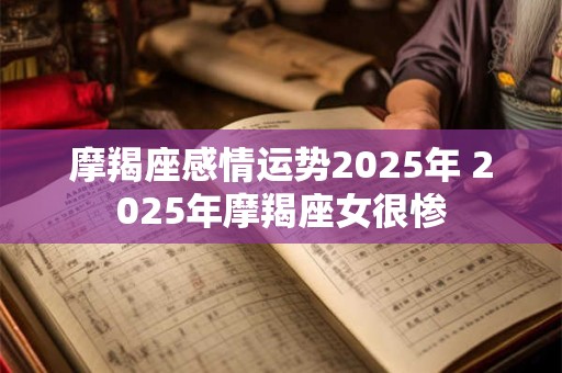 摩羯座感情运势2025年 2025年摩羯座女很惨