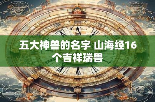 五大神兽的名字 山海经16个吉祥瑞兽