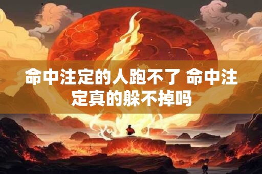 命中注定的人跑不了 命中注定真的躲不掉吗
