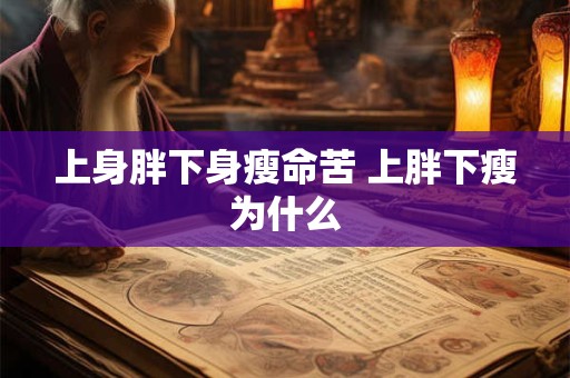 上身胖下身瘦命苦 上胖下瘦为什么