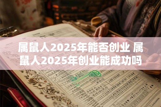 属鼠人2025年能否创业 属鼠人2025年创业能成功吗