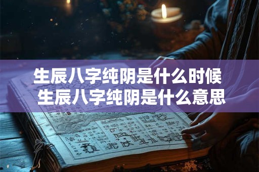 生辰八字纯阴是什么时候  生辰八字纯阴是什么意思