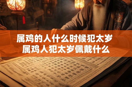 属鸡的人什么时候犯太岁 属鸡人犯太岁佩戴什么