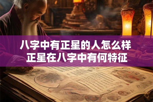 八字中有正星的人怎么样 正星在八字中有何特征